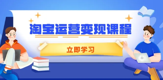 淘宝运营变现课程,涵盖店铺运营、推广、数据分析,助力商家提升-续财库