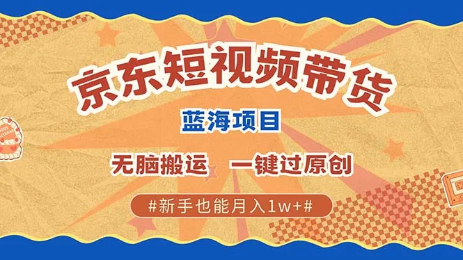 京东短视频带货 2025新风口 批量搬运 单号月入过万 上不封顶-续财库