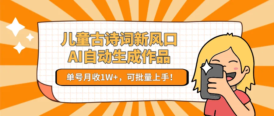 儿童古诗词新风口!AI自动生成作品,单号月收1W+,可批量上手!-续财库