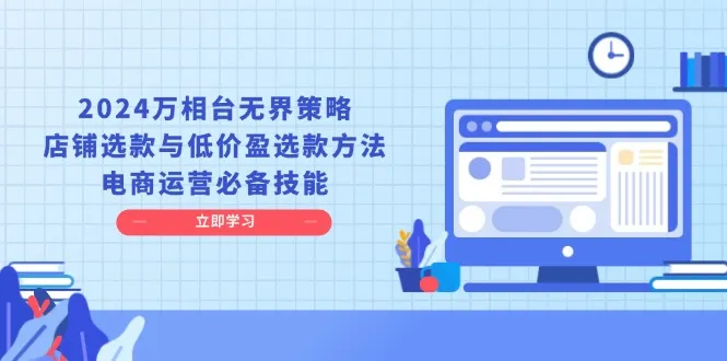 2024万相台无界策略，店铺选款与低价盈选款方法，电商运营必备技能-续财库