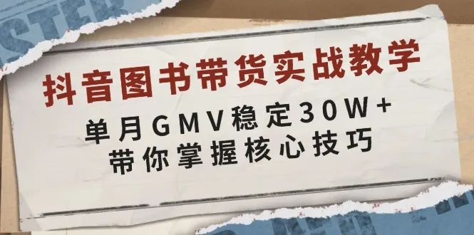 抖音图书带货实战教学，单月GMV稳定30W+，带你掌握核心技巧-续财库