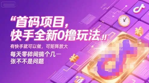 首码项目，快手全新0撸玩法，有快手就可以做，可矩阵放大，每天零碎时间搞个几张不是问题【揭秘】-续财库