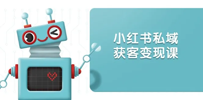 小红书私域获客变现：账号设置/内容创作/规则解读/投放策略/获客技巧等-续财库