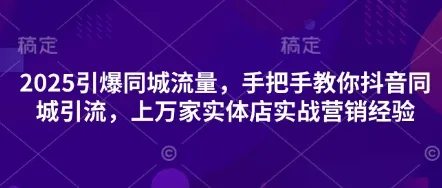 2025引爆同城流量，手把手教你抖音同城引流，上万家实体店实战营销经验-续财库