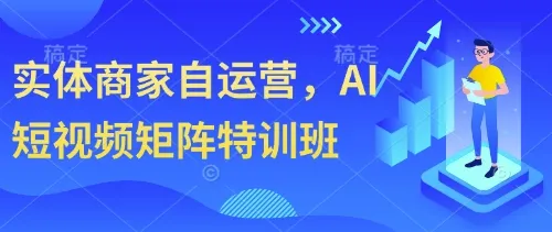 实体商家自运营，AI短视频矩阵特训班-续财库