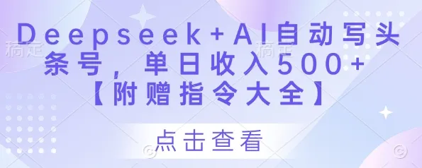 Deepseek+AI自动写头条号,单日收入500+ 【附赠指令大全】-续财库