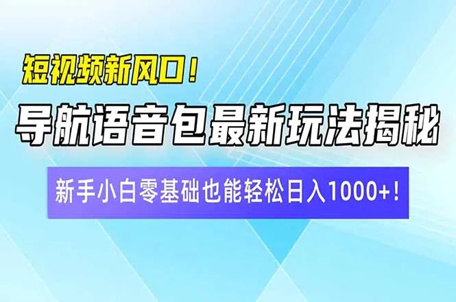 短视频新风口！导航语音包最新玩法揭秘，新手小白零基础也能轻松日入10...-续财库