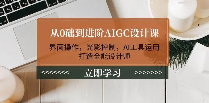 从0础到进阶AIGC设计课:界面操作,光影控制,AI工具运用,打造全能设计师-续财库