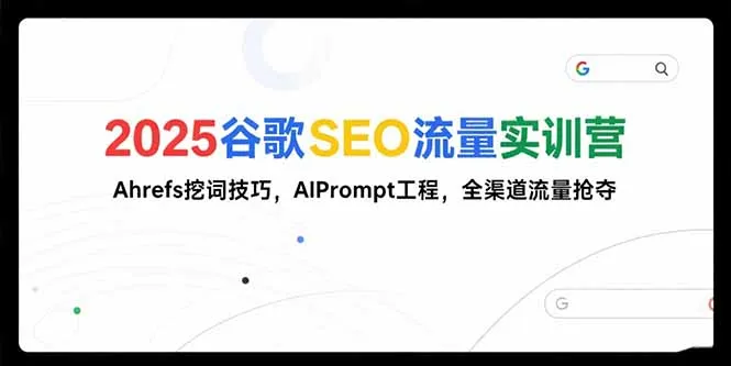 2025谷歌SEO流量实训营;，Ahrefs挖词技巧，AIPrompt工程，全渠道流量抢夺-续财库
