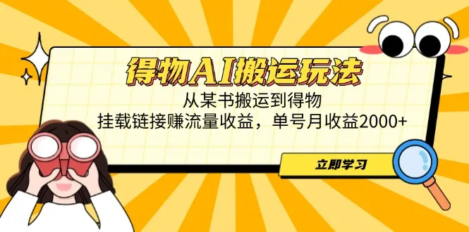 得物AI搬运玩法，从某书搬运到得物，挂载链接赚流量收益，单号月收益2000+-续财库