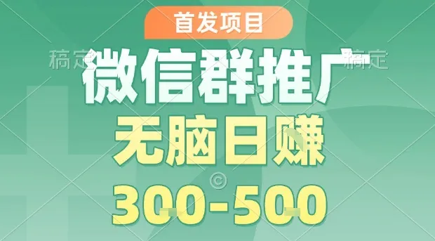 首发项目，微信群推广，一天15单，每单利润10米，无脑日入3-5张【揭秘】-续财库
