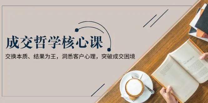 成交哲学课，交换本质、结果为王，洞悉客户心理，突破成交困境-续财库