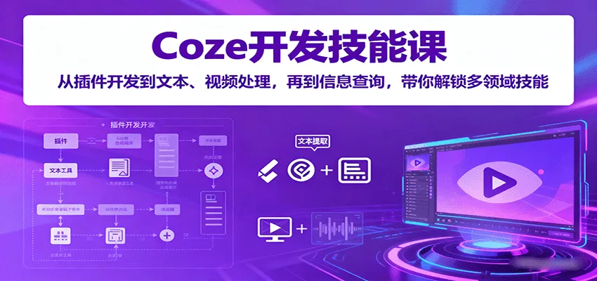 Coze开发技能课：从插件开发到文本、视频处理，再到信息查询，带你解锁多领域技能-续财库