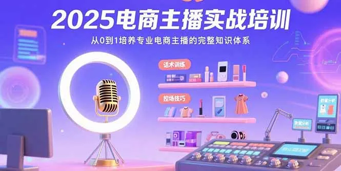 2025电商主播实战培训：从0到1培养专业电商主播的完整知识体系-续财库