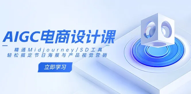 AIGC电商设计课:精通Midjourney/SD工具,轻松搞定节日海报与产品视觉营销-续财库