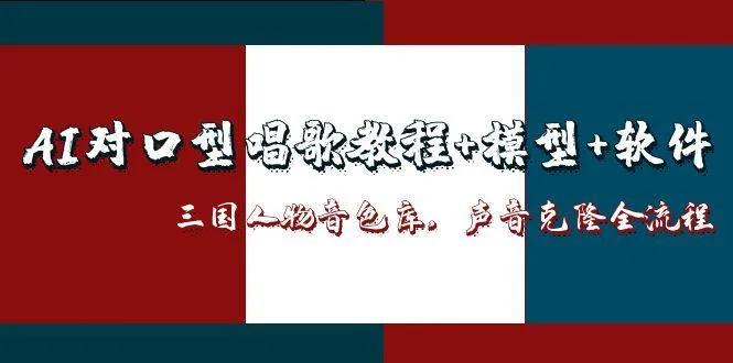 AI对口型唱歌教程+模型+软件，三国人物音色库，声音克隆全流程-续财库