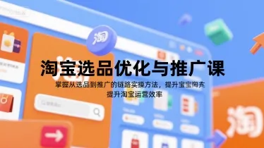 淘宝选品优化与推广课，掌握从选品到推广的全链路实操方法，提升淘宝运营效率-续财库