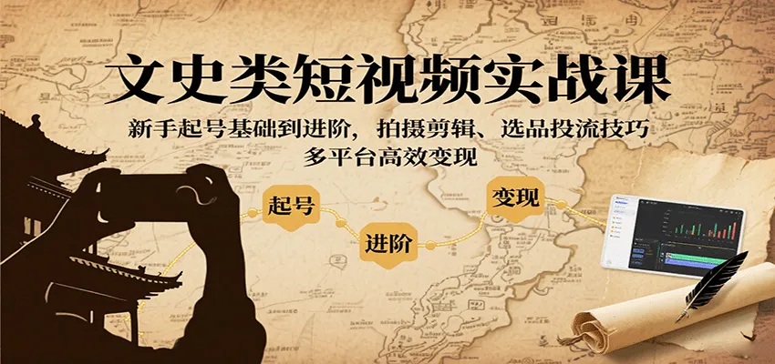 文史类短视频实战课，新手起号基础到进阶，拍摄剪辑、选品投流技巧，多平台高效变现-续财库