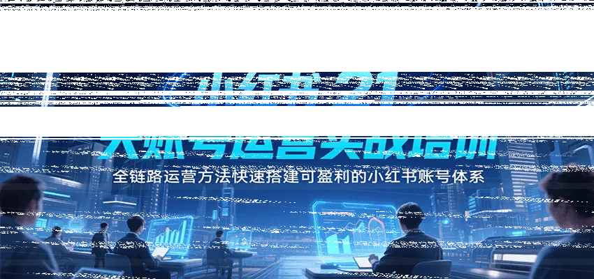 小红书21天账号运营实战培训，全链路运营方法快速搭建可盈利的小红书账号体系-续财库