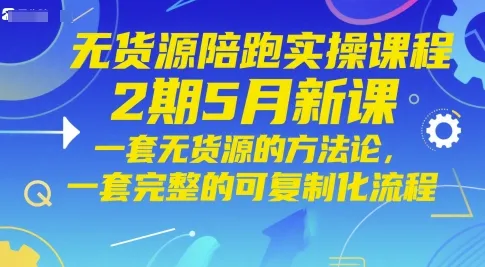 无货源陪跑实操课程2期5月新课，一套无货源的方法论，一套完整的可复制化流程-续财库