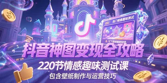 抖音神图变现全攻略，220节情感趣味测试课，包含壁纸制作与运营技巧-续财库
