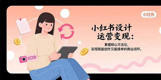 小红书设计运营变现:掌握核心方法论,实现既能创作又能接单的商业闭环-续财库