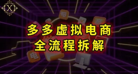 拼多多虚拟电商全流程拆解,深度学习每一个环节,看完即可上手实操-续财库