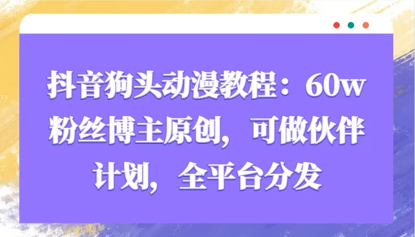 抖音狗头动漫教程:60w粉丝博主原创,可做伙伴计划,全平台分发-续财库