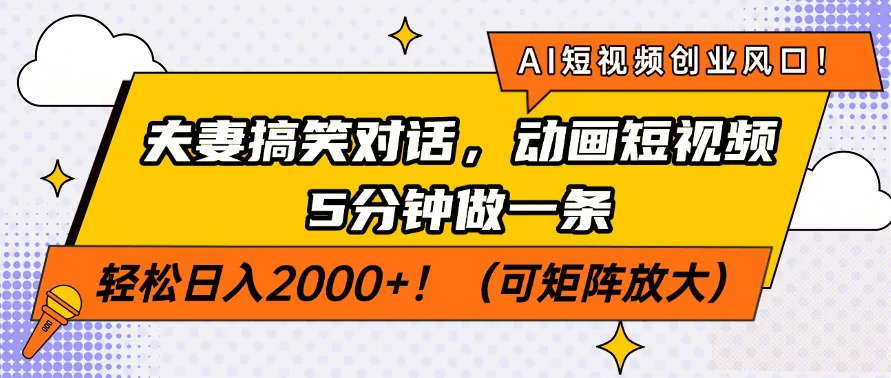 AI短视频创业风口!夫妻搞笑对话,动画短视频5分钟做一条,轻松日入200...-续财库