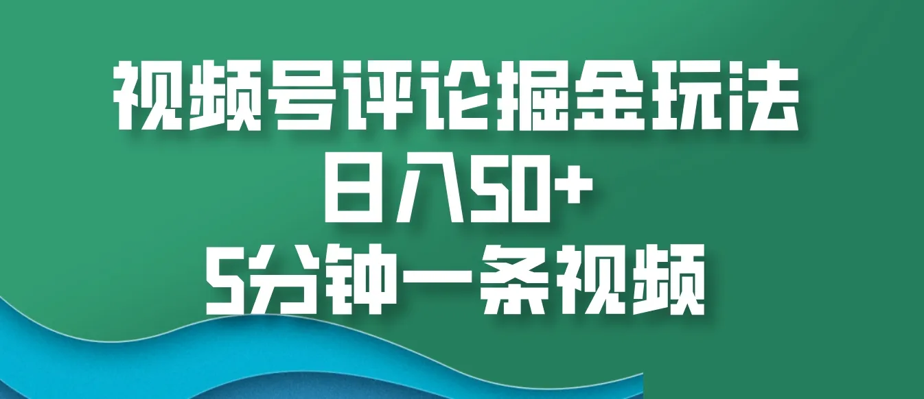 视频号评论掘金玩法，日入50+，5分钟一条视频-续财库