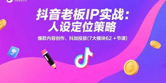 抖音老板IP实战:人设定位策略,爆款内容创作,抖加投放(7大模块62+节课-续财库