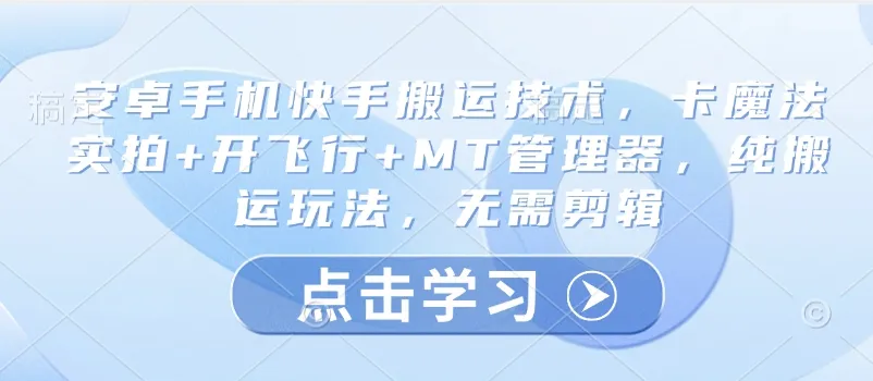 安卓手机快手搬运技术，卡魔法实拍+开飞行+MT管理器，纯搬运玩法，无需剪辑-续财库