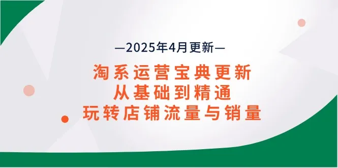 淘系运营宝典2025年4月更新,从基础到精通,玩转店铺流量与销量-续财库