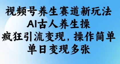 视频号养生赛道新玩法，AI古人养生操，疯狂引流变现，操作简单，单日变现多张-续财库