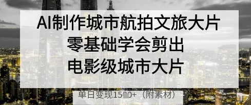 AI制作城市航拍文旅大片，零基础学会剪出电影级城市大片，单日变现多张-续财库