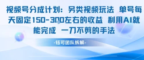 视频号分成另类视频玩法单号每天固定150左右的收益利用AI就能完成一刀不剪的手法-续财库