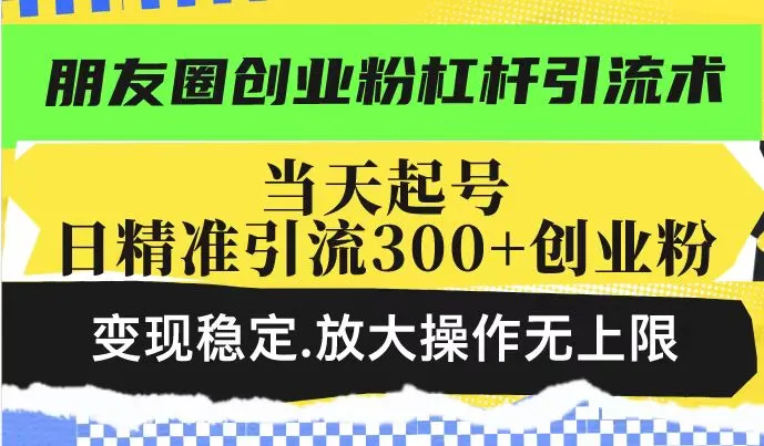 朋友圈创业粉杠杆引流术，投产高轻松日引300+创业粉，变现稳定.放大操...-续财库
