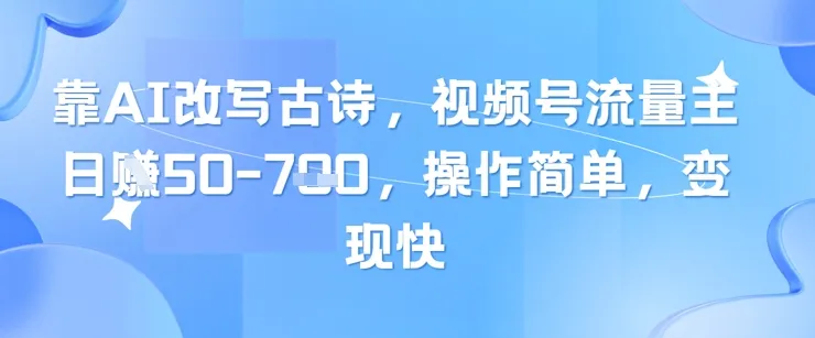 靠AI改写古诗，视频号流量主日入几张，操作简单，变现快-续财库