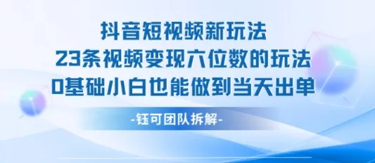 抖音短视频新玩法，23条视频变现六位数，0基础小白也能做到当天出单-续财库