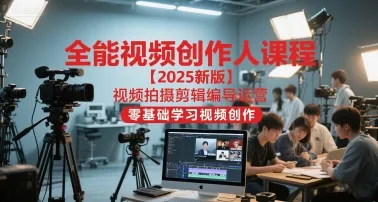 全能视频创作人课程【2025新版】视频拍摄剪辑编导运营,零基础学习视频创作-续财库