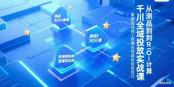 千川全域投放实战课，从测品到ROI计算，掌握短视频+直播全链路投放技巧-续财库