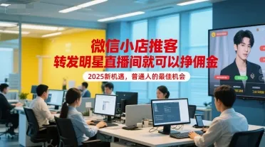 微信小店推客，转发明星直播间就可以挣佣金，2025新机遇，普通人的最佳机会-续财库