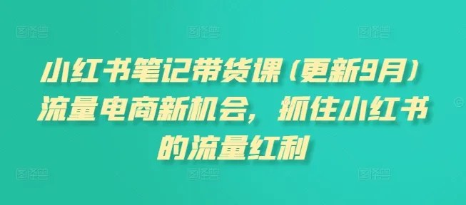 小红书笔记带货课(更新25年2月)流量电商新机会，抓住小红书的流量红利-续财库