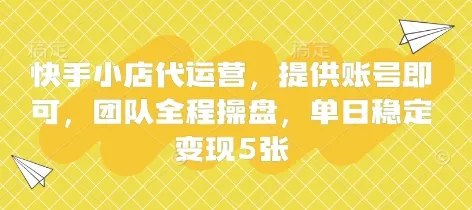 快手小店代运营，提供账号即可，团队全程操盘，单日稳定变现5张【揭秘】-续财库