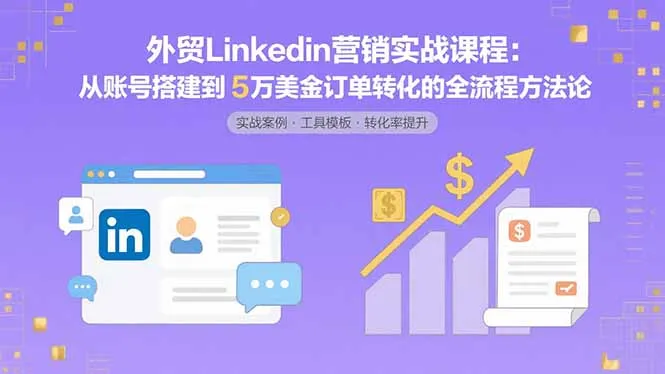 外贸LinkedIn营销实战课程：从账号搭建到5万美金订单转化的全流程方法论-续财库