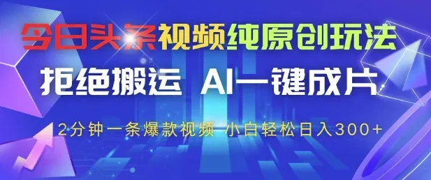 今日头条视频纯原创玩法，拒绝搬运，AI一键成片， 2分钟一条爆款视频，小白也能轻松日入3张+【揭秘】-续财库