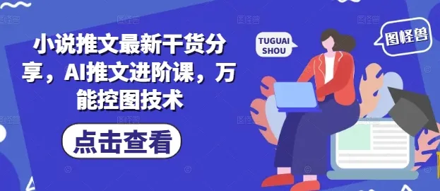小说推文最新干货分享，AI推文进阶课，万能控图技术-续财库