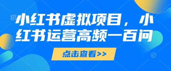 小红书虚拟项目,小红书运营高频一百问【文档】-续财库
