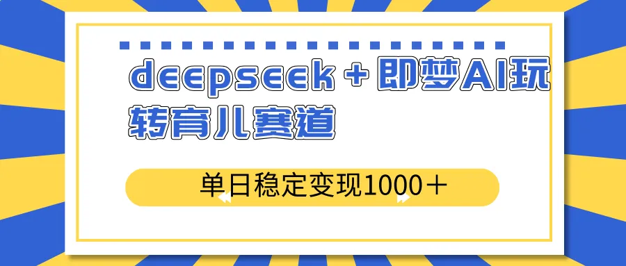 deepseek＋即梦AI玩转育儿赛道，单日稳定变现1000＋育儿赛道-续财库