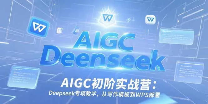 AIGC初阶实战营:Deepseek专项教学,从写作模板到WPS部署-续财库
